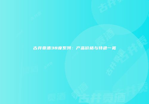 古井贡酒38度系列：产品价格与特色一览