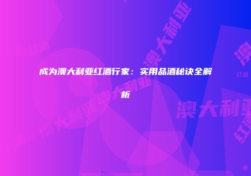 成为澳大利亚红酒行家：实用品酒秘诀全解析