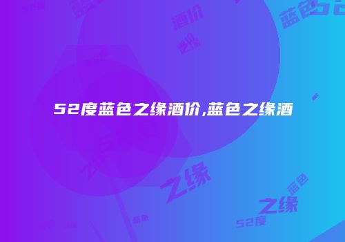 52度蓝色之缘酒价,蓝色之缘酒