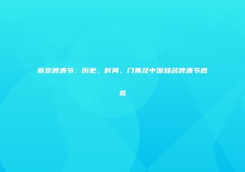 燕京啤酒节：历史、时间、门票及中国知名啤酒节概览