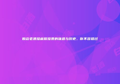 赊店老酒珍藏版珍贵的味道与历史，你不容错过