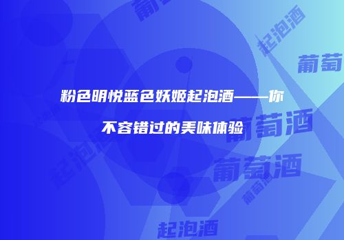 粉色明悦蓝色妖姬起泡酒——你不容错过的美味体验
