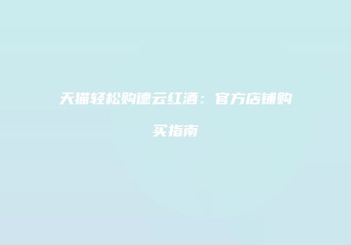 天猫轻松购德云红酒：官方店铺购买指南