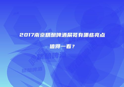 2017南京精酿啤酒展览有哪些亮点值得一看？