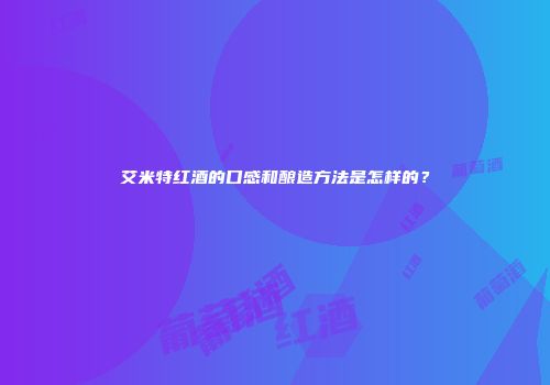 艾米特红酒的口感和酿造方法是怎样的？