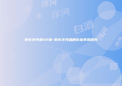 贵宾洋河酒52度-贵宾洋河酒的价格表和图片