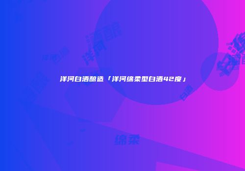 洋河白酒酿造「洋河绵柔型白酒42度」