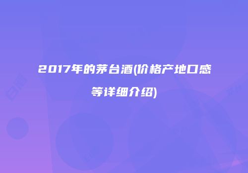 2017年的茅台酒(价格产地口感等详细介绍)