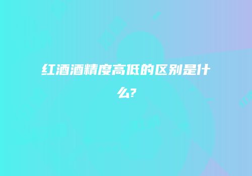 红酒酒精度高低的区别是什么?