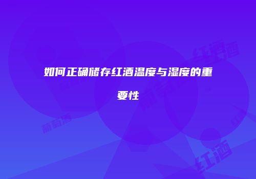 如何正确储存红酒温度与湿度的重要性