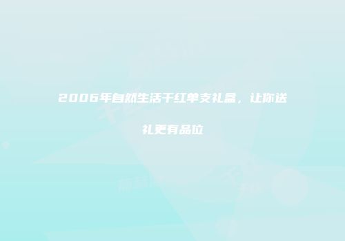 2006年自然生活干红单支礼盒，让你送礼更有品位