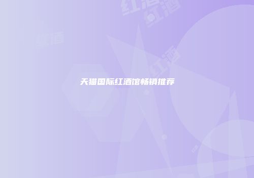 天猫国际红酒馆畅销推荐