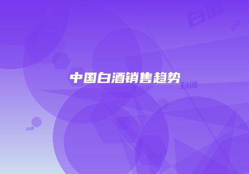 中国白酒销售趋势