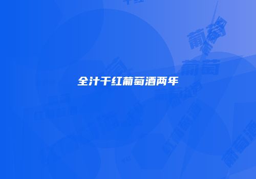 全汁干红葡萄酒两年