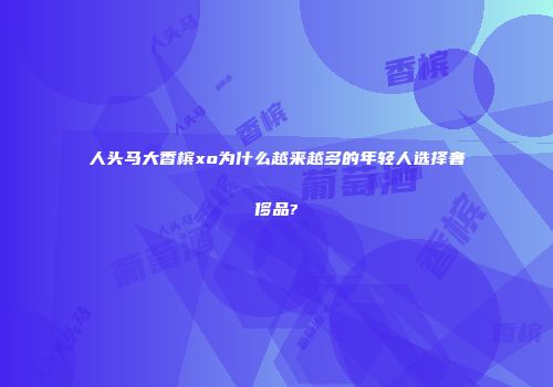 人头马大香槟xo为什么越来越多的年轻人选择奢侈品?