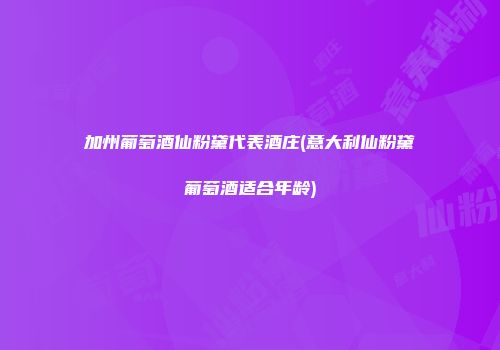 加州葡萄酒仙粉黛代表酒庄(意大利仙粉黛葡萄酒适合年龄)