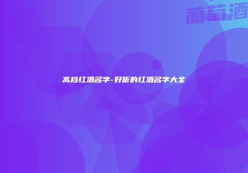 高档红酒名字-好听的红酒名字大全