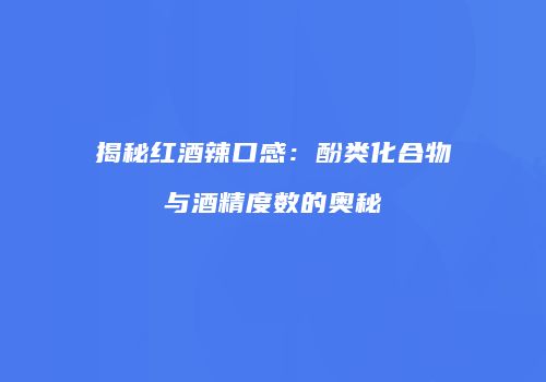 揭秘红酒辣口感：酚类化合物与酒精度数的奥秘