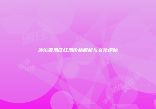波尔多酒庄红酒价格解析与文化探秘