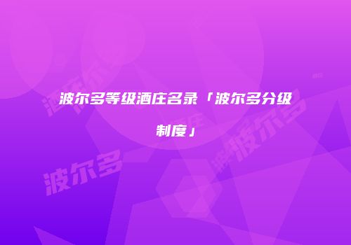 波尔多等级酒庄名录「波尔多分级制度」