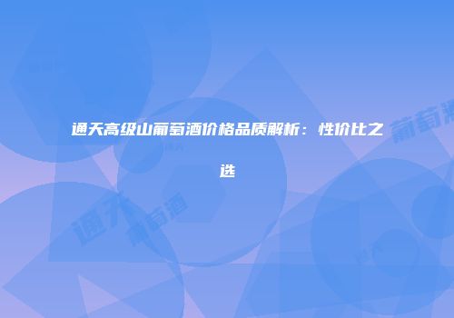 通天高级山葡萄酒价格品质解析：性价比之选