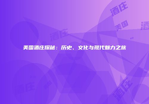 美国酒庄探秘：历史、文化与现代魅力之旅