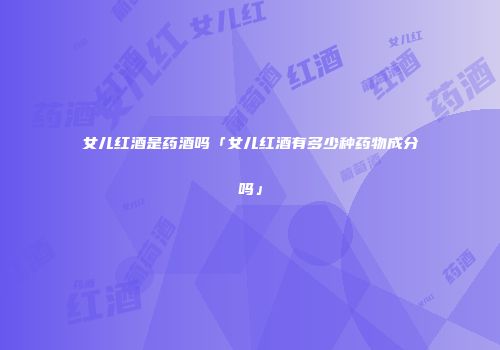 女儿红酒是药酒吗「女儿红酒有多少种药物成分吗」