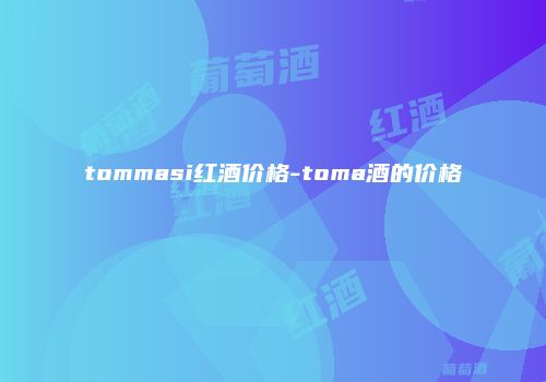 tommasi红酒价格-toma酒的价格