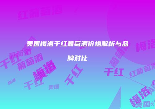 美国梅洛干红葡萄酒价格解析与品牌对比