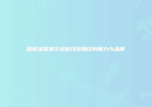 探索法国波尔多庞玛洛酒庄的魅力与品质