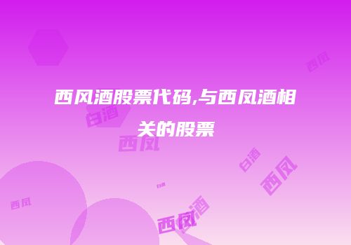 西风酒股票代码,与西凤酒相关的股票