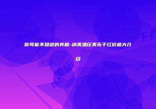 你可能不知道的真相-纳美酒庄美乐干红价格大介绍