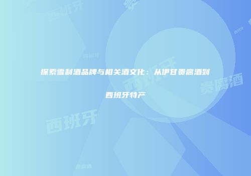探索雪利酒品牌与相关酒文化：从伊甘贵腐酒到西班牙特产