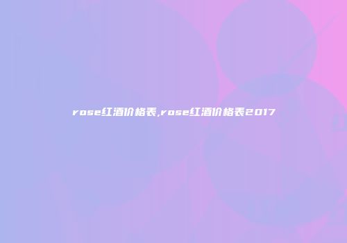 rose红酒价格表,rose红酒价格表2017