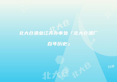 北大仓酒业江苏办事处「北大仓酒厂百年历史」