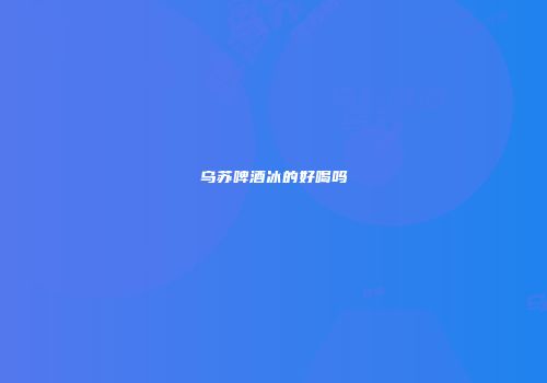 乌苏啤酒冰的好喝吗