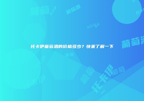 托卡伊葡萄酒的价格多少？快来了解一下