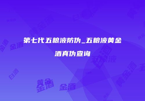 第七代五粮液防伪_五粮液黄金酒真伪查询