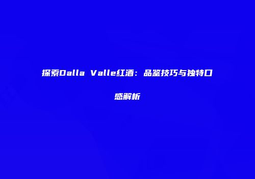探索Dalla Valle红酒：品鉴技巧与独特口感解析