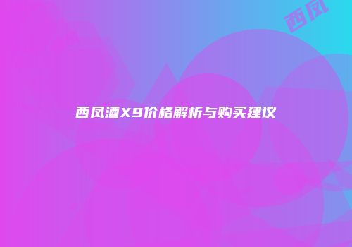 西凤酒X9价格解析与购买建议