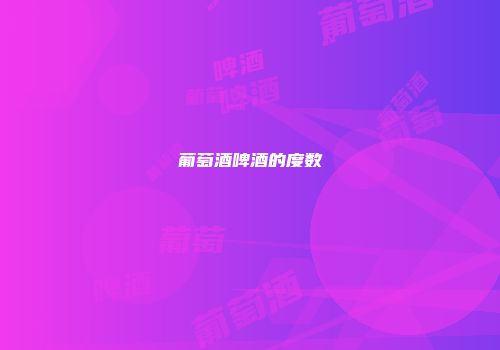 葡萄酒啤酒的度数