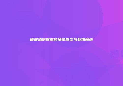 德国酒后驾车的法律框架与处罚解析