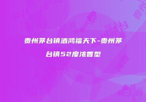 贵州茅台镇酒鸿福天下-贵州茅台镇52度浓香型