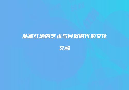品鉴红酒的艺术与民权时代的文化交融