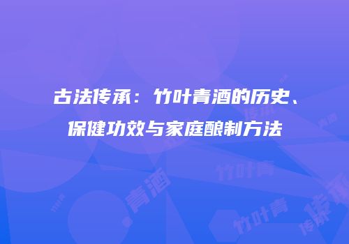 古法传承：竹叶青酒的历史、保健功效与家庭酿制方法