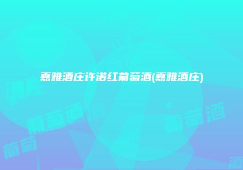 嘉雅酒庄许诺红葡萄酒(嘉雅酒庄)