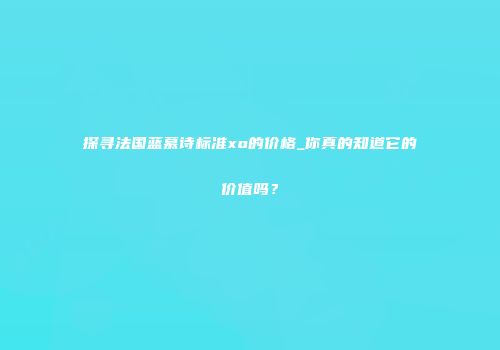 探寻法国蓝慕诗标准xo的价格_你真的知道它的价值吗？