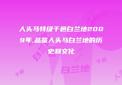 人头马特级干邑白兰地2009年,品鉴人头马白兰地的历史和文化