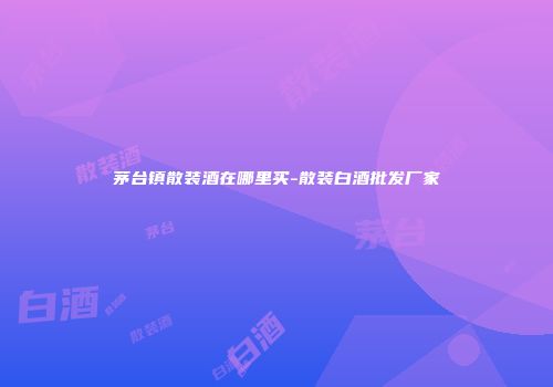 茅台镇散装酒在哪里买-散装白酒批发厂家