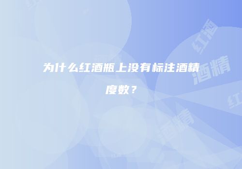 为什么红酒瓶上没有标注酒精度数？